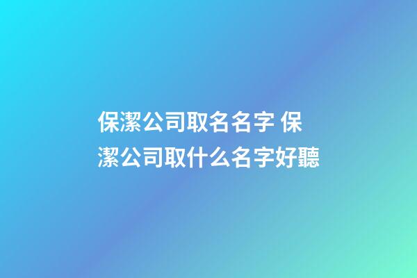 保潔公司取名名字 保潔公司取什么名字好聽-第1張-公司起名-玄機派
